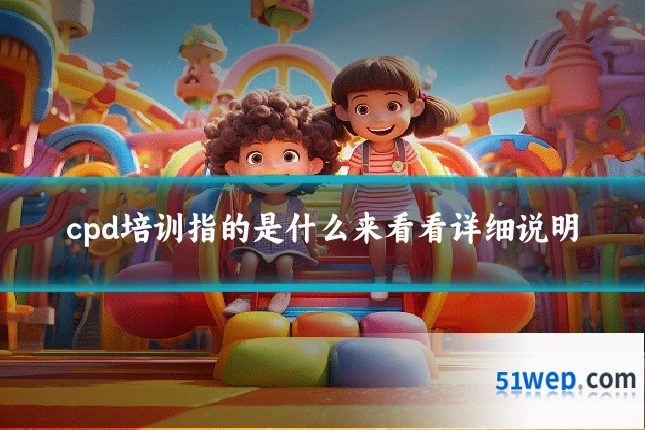 cpd培训指的是什么来看看详细说明