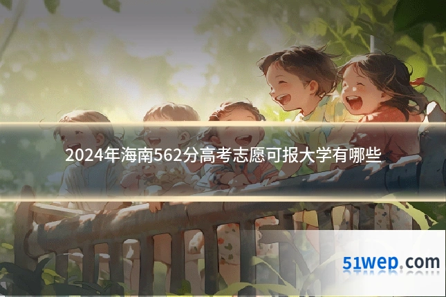 2024年海南562分高考志愿可报大学有哪些