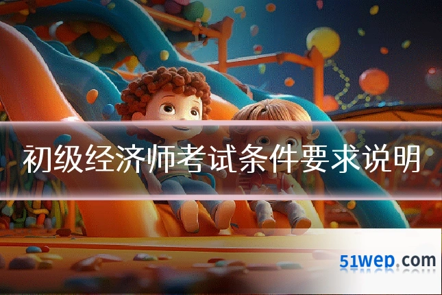 初级经济师考试条件要求说明