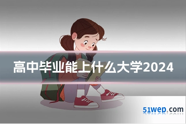高中毕业能上什么大学2024