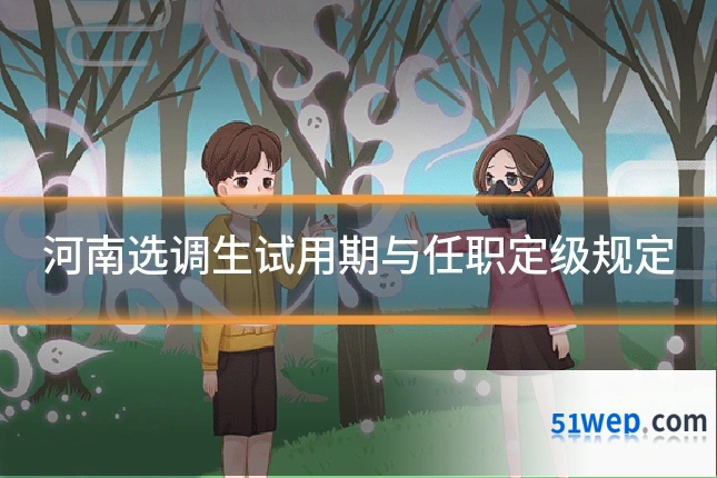 河南选调生试用期与任职定级规定