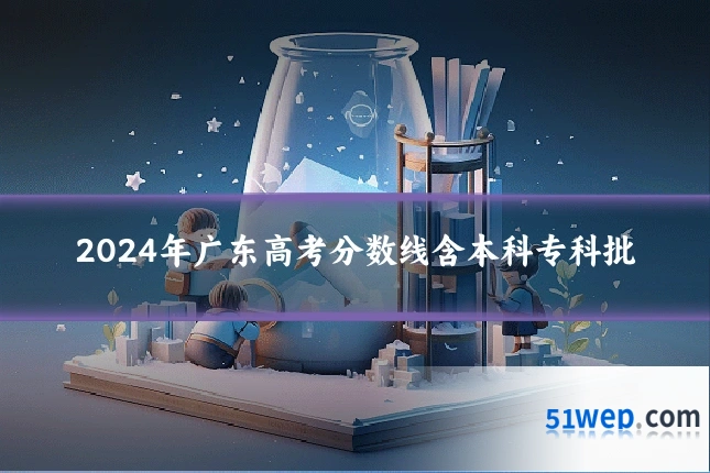 2024年广东高考分数线含本科专科批