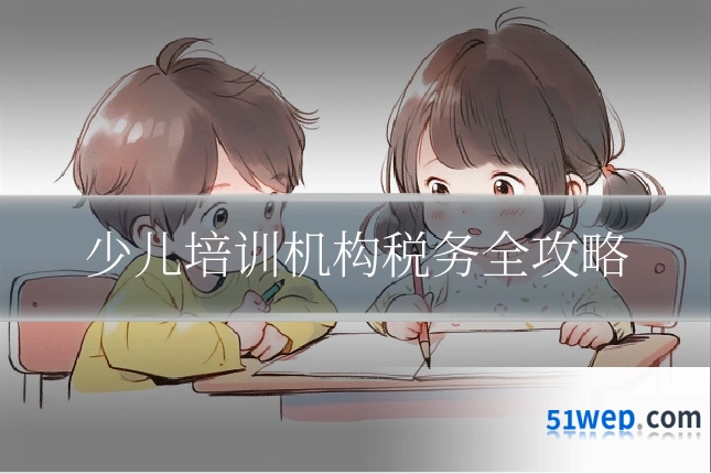 少儿培训机构税务全攻略