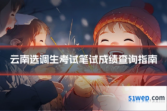 云南选调生考试笔试成绩查询指南
