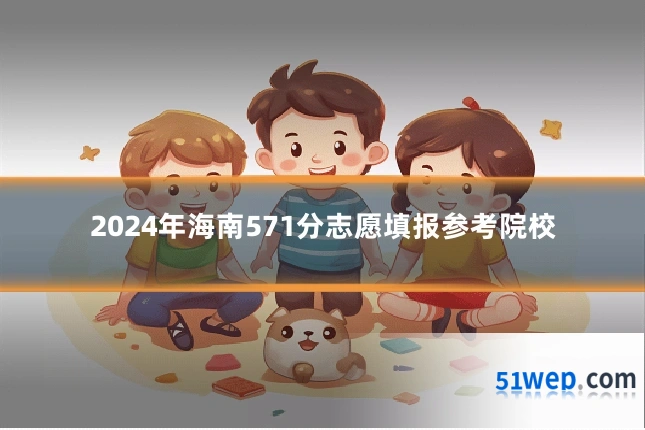 2024年海南571分志愿填报参考院校