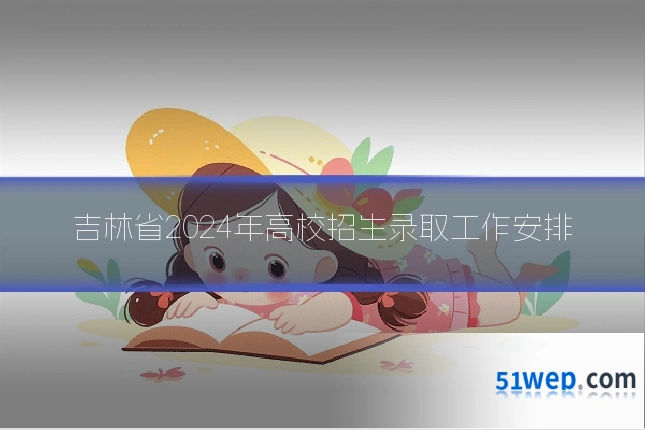吉林省2024年高校招生录取工作安排