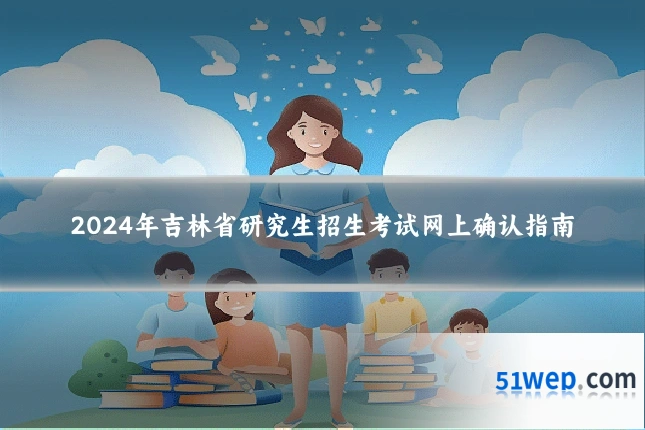 2024年吉林省研究生招生考试网上确认指南