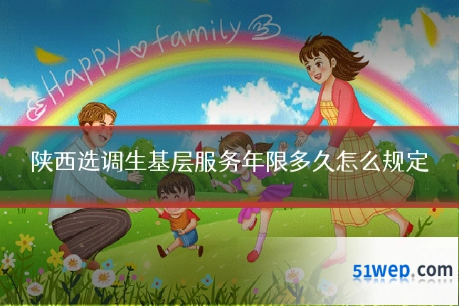 陕西选调生基层服务年限多久怎么规定