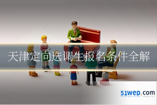 天津定向选调生报名条件全解