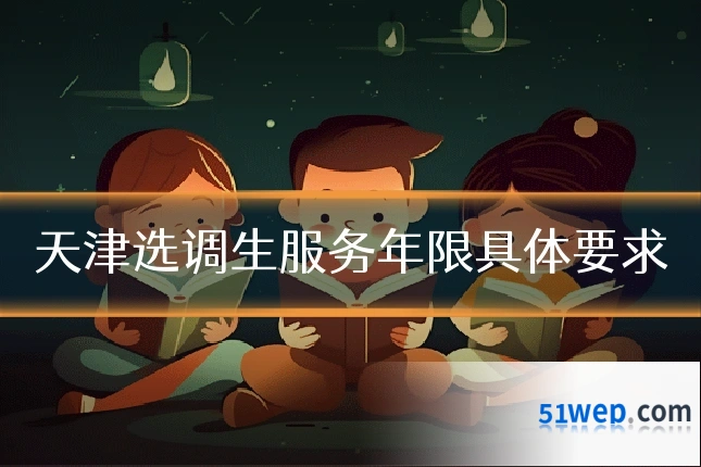 天津选调生服务年限具体要求