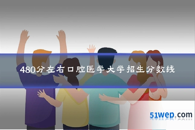 480分左右口腔医学大学招生分数线