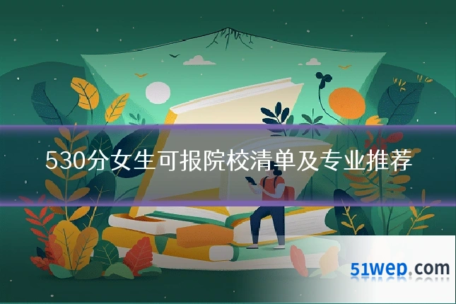 530分女生可报院校清单及专业推荐