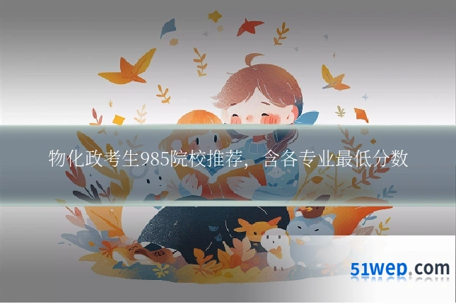 物化政考生985院校推荐,含各专业最低分数