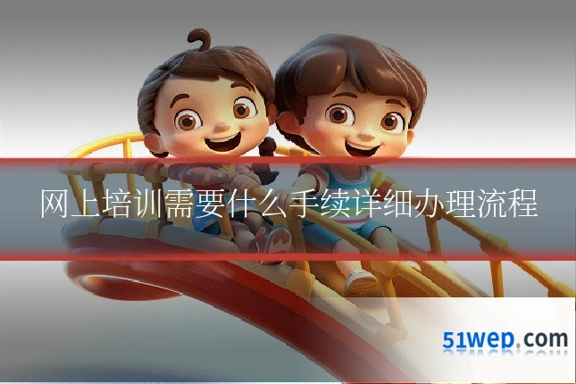 网上培训需要什么手续详细办理流程