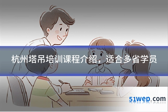 杭州塔吊培训课程介绍,适合多省学员