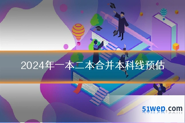 2024年一本二本合并本科线预估