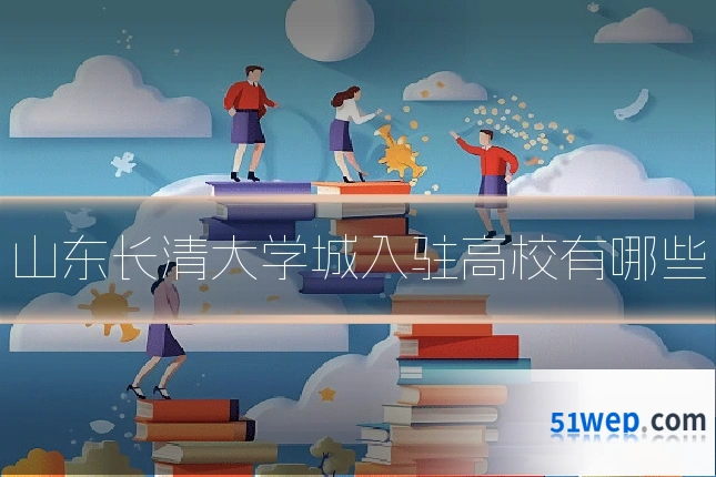 山东长清大学城入驻高校有哪些