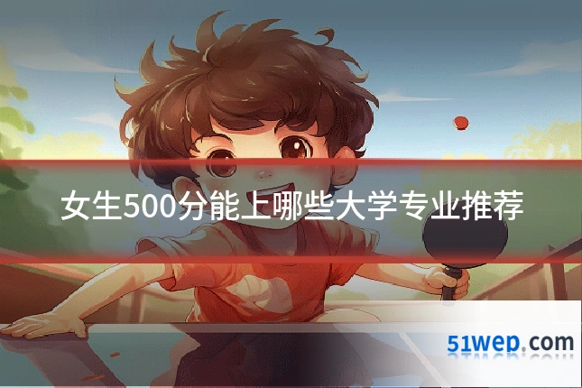 女生500分能上哪些大学专业推荐