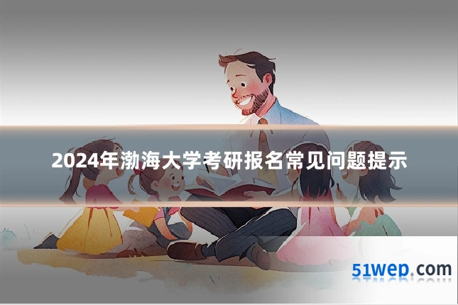 2024年渤海大学考研报名常见问题提示