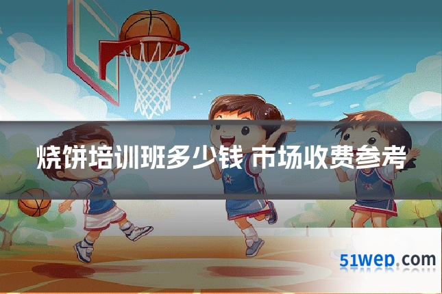 烧饼培训班多少钱 市场收费参考