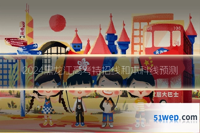2024黑龙江高考特招线和本科线预测