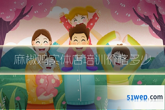 麻椒鸡实体店培训价格多少
