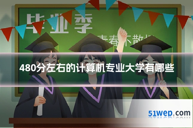 480分左右的计算机专业大学有哪些