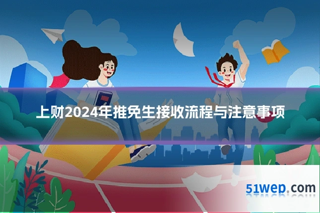 上财2024年推免生接收流程与注意事项
