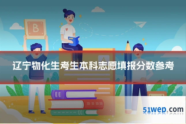 辽宁物化生考生本科志愿填报分数参考