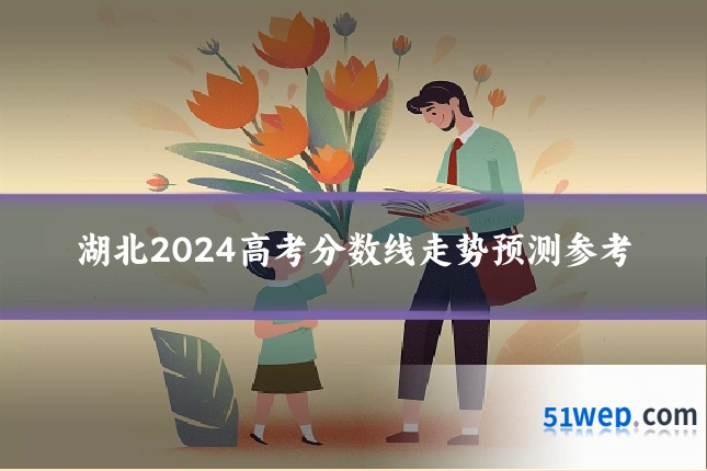 湖北2024高考分数线走势预测参考