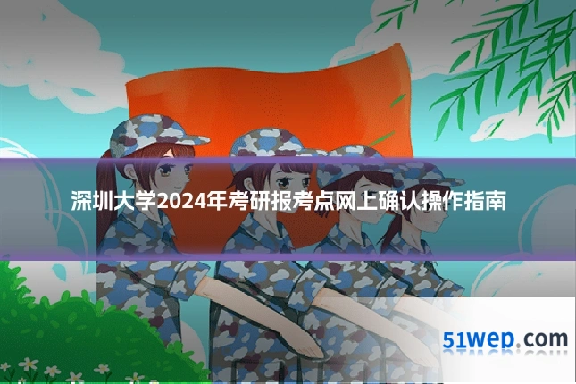 深圳大学2024年考研报考点网上确认操作指南