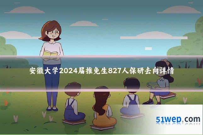 安徽大学2024届推免生827人保研去向详情