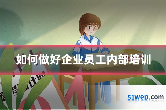 如何做好企业员工内部培训