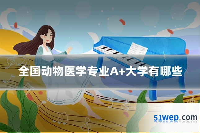 全国动物医学专业A+大学有哪些