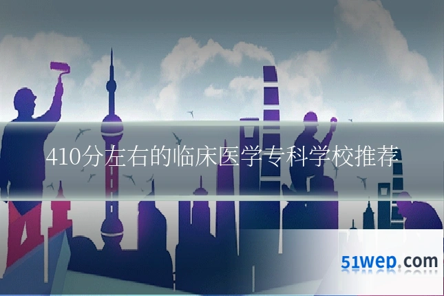 410分左右的临床医学专科学校推荐