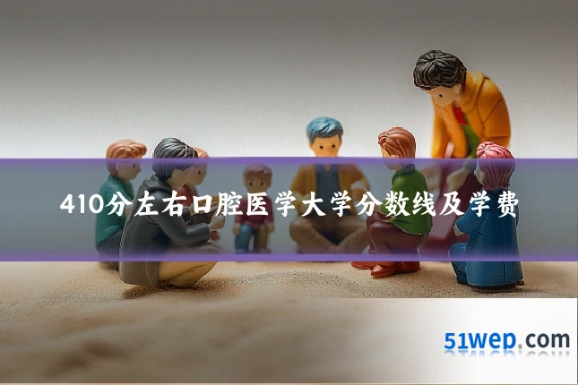 410分左右口腔医学大学分数线及学费