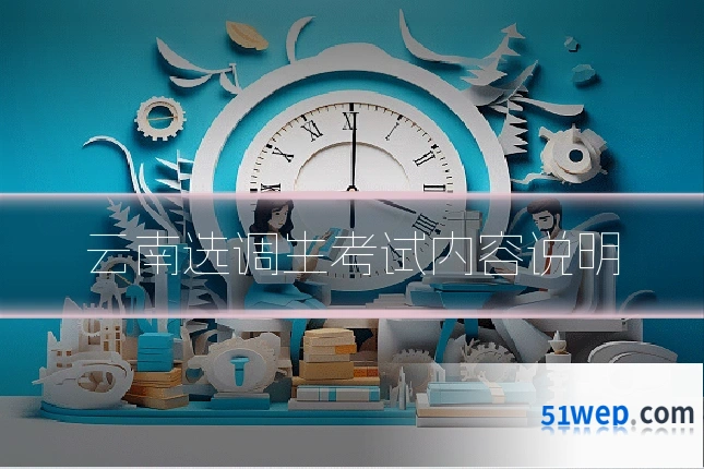 云南选调生考试内容说明