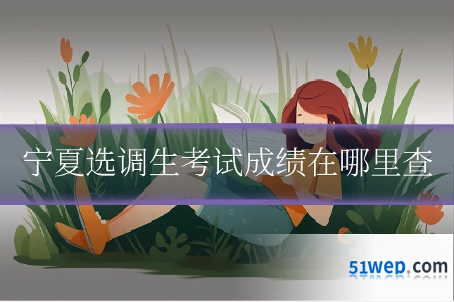 宁夏选调生考试成绩在哪里查