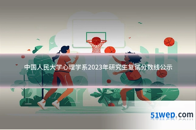 中国人民大学心理学系2023年研究生复试分数线公示