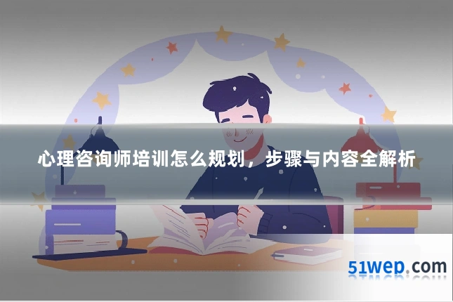 心理咨询师培训怎么规划,步骤与内容全解析