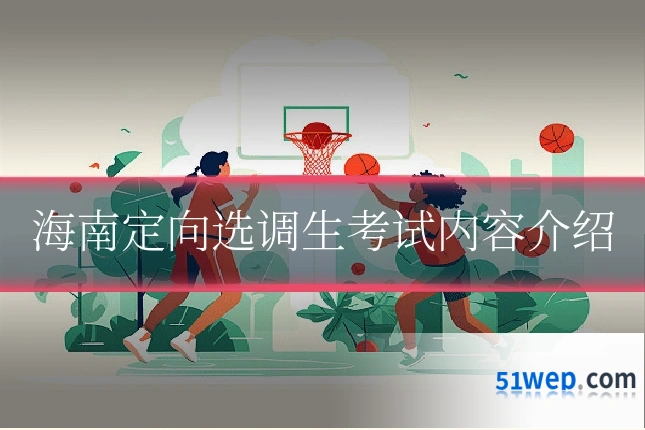 海南定向选调生考试内容介绍