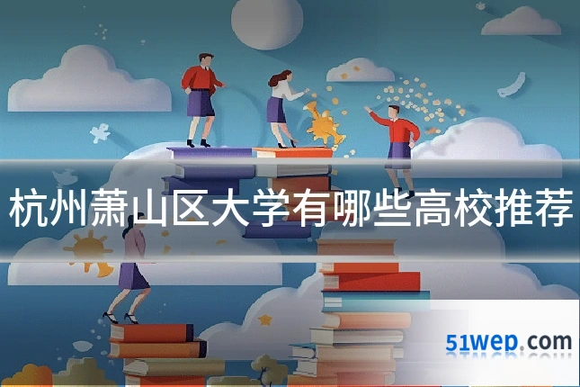 杭州萧山区大学有哪些高校推荐