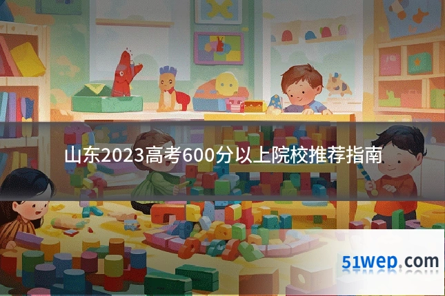 山东2023高考600分以上院校推荐指南