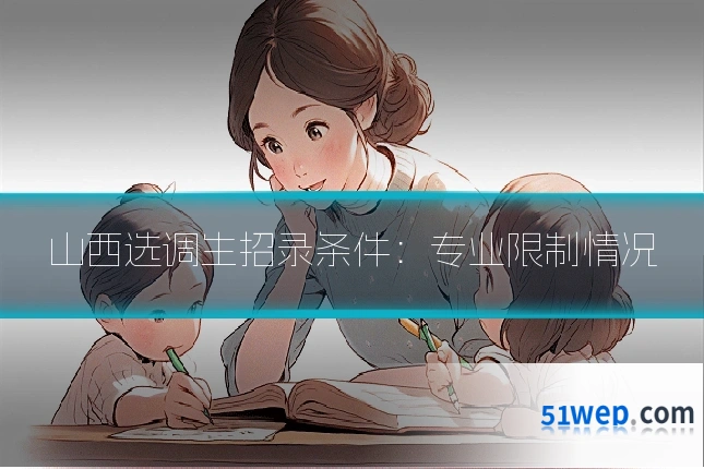 山西选调生招录条件：专业限制情况