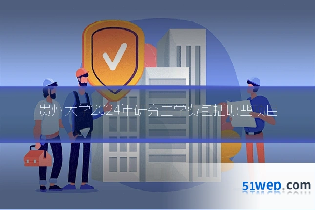 贵州大学2024年研究生学费包括哪些项目
