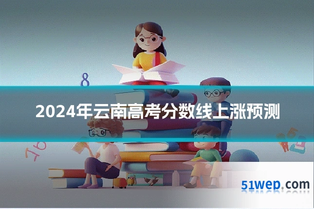 2024年云南高考分数线上涨预测