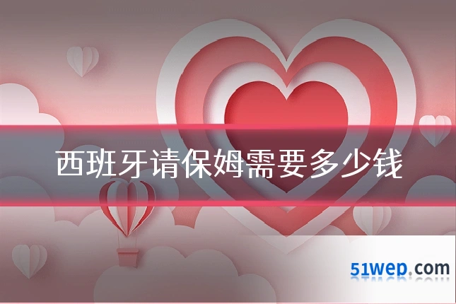 西班牙请保姆需要多少钱