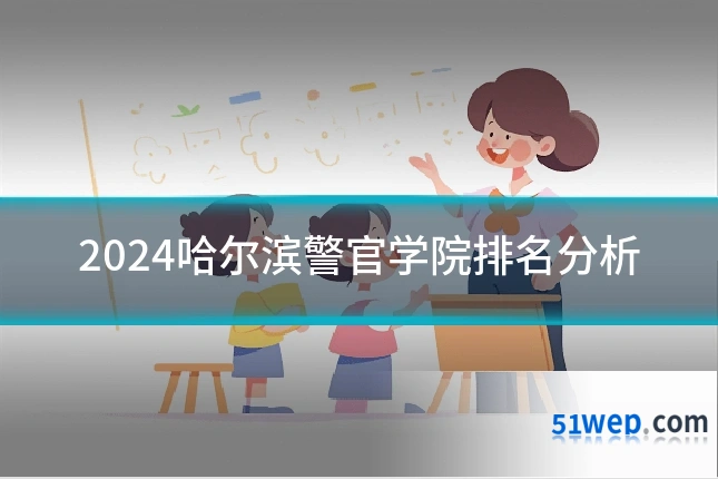 2024哈尔滨警官学院排名分析
