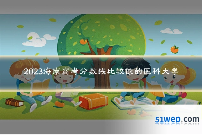 2023海南高考分数线比较低的医科大学