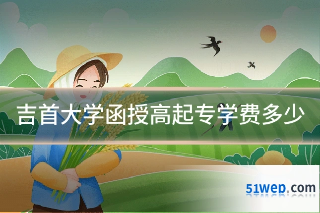 吉首大学函授高起专学费多少